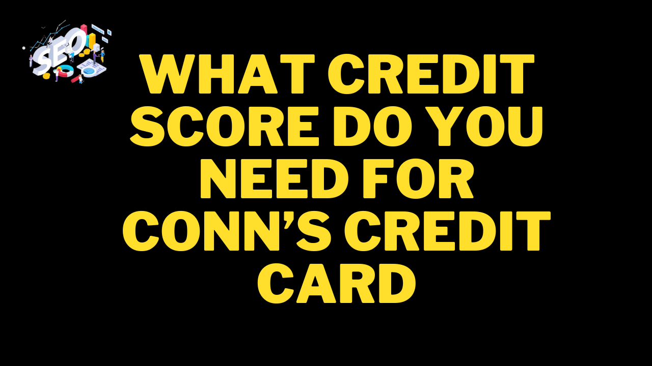 what credit score do you need for conn’s credit card