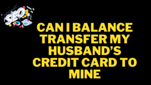 can i balance transfer my husband’s credit card to mine