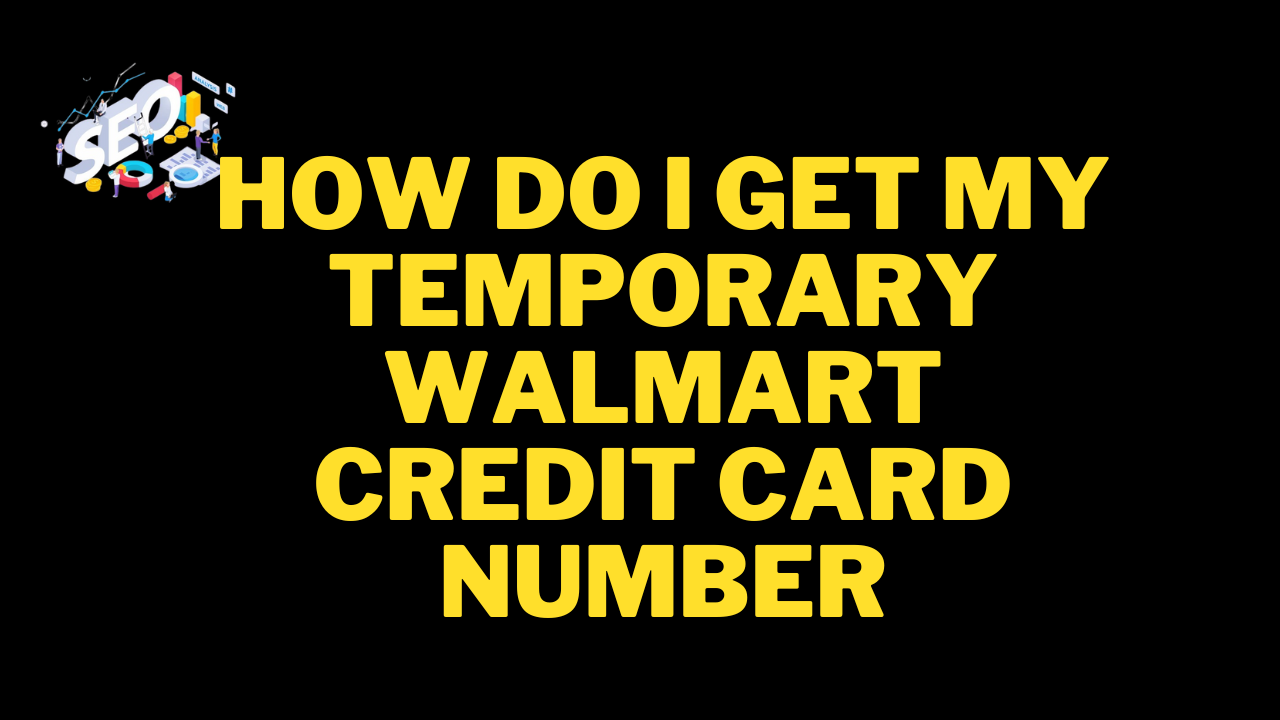 how do i get my temporary walmart credit card number