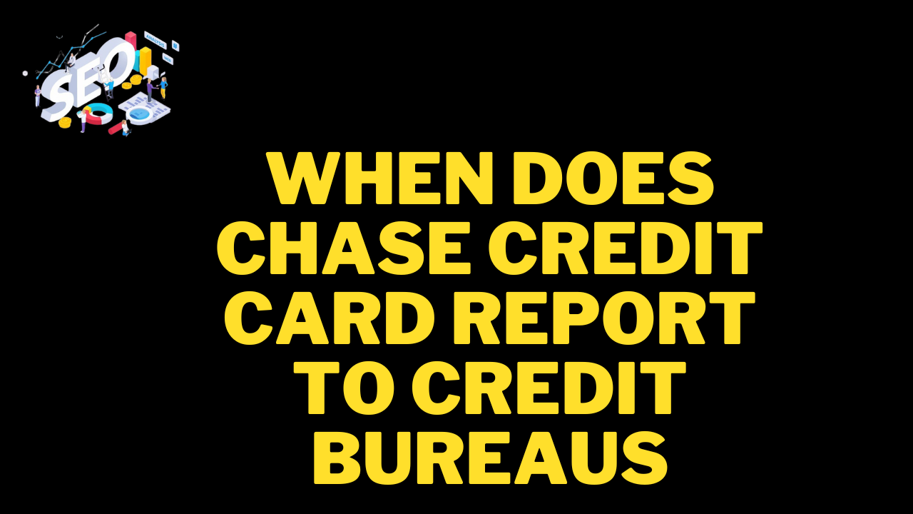 when does chase credit card report to credit bureaus