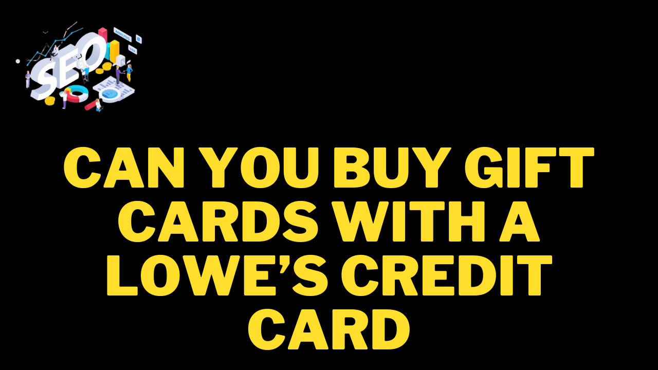 can you buy gift cards with a lowe’s credit card