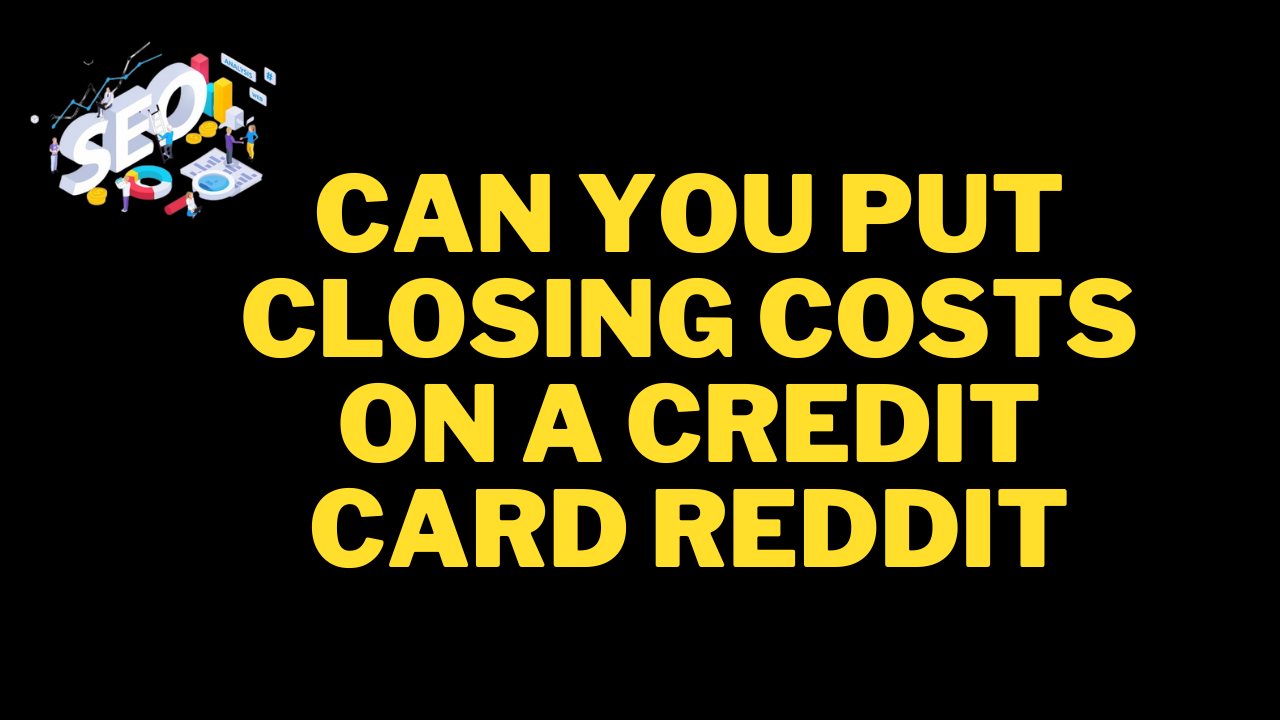 can you put closing costs on a credit card reddit