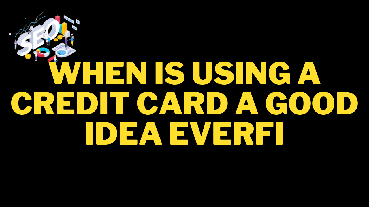 when is using a credit card a good idea everfi