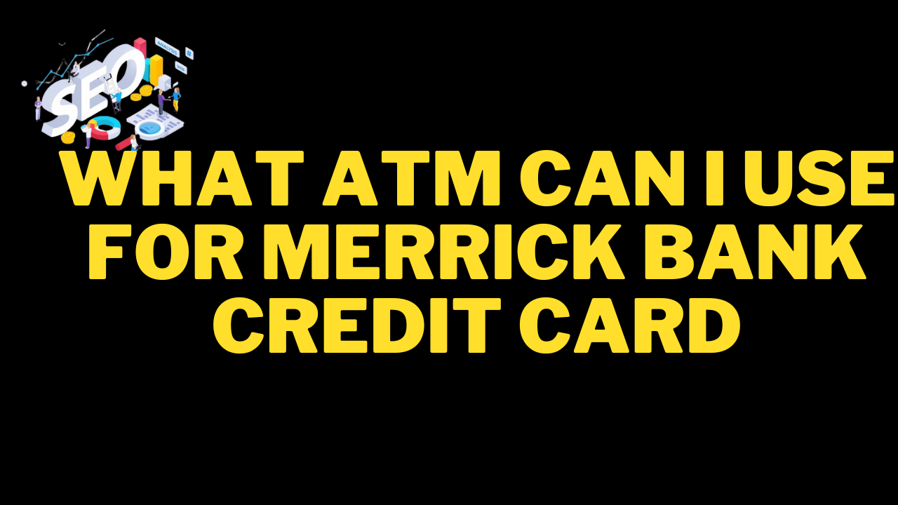 what atm can i use for merrick bank credit card